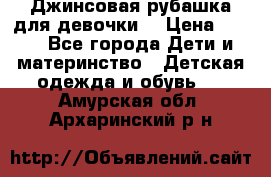 Джинсовая рубашка для девочки. › Цена ­ 600 - Все города Дети и материнство » Детская одежда и обувь   . Амурская обл.,Архаринский р-н